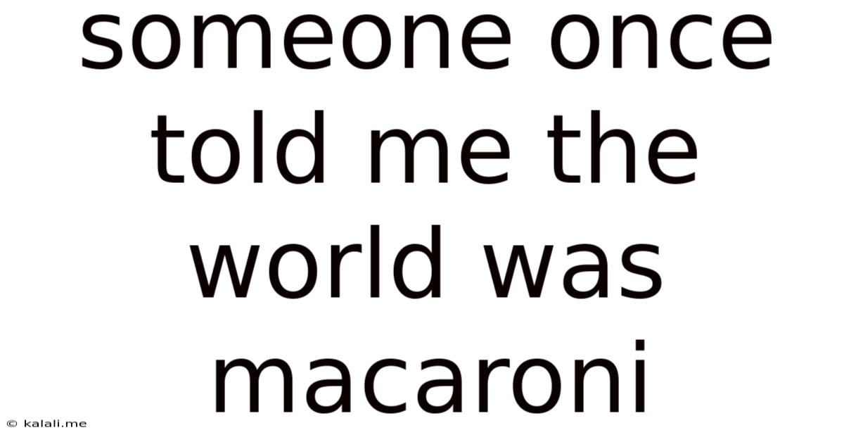 Someone Once Told Me The World Was Macaroni