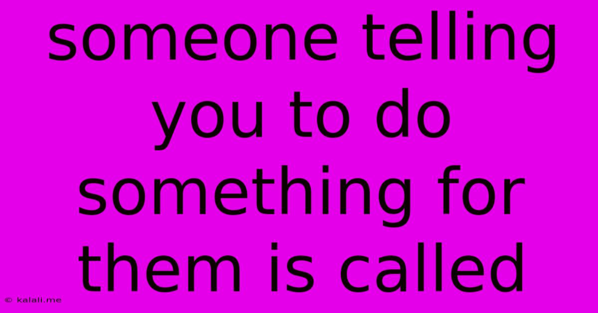 Someone Telling You To Do Something For Them Is Called