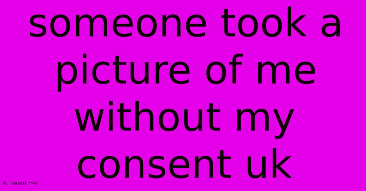 Someone Took A Picture Of Me Without My Consent Uk