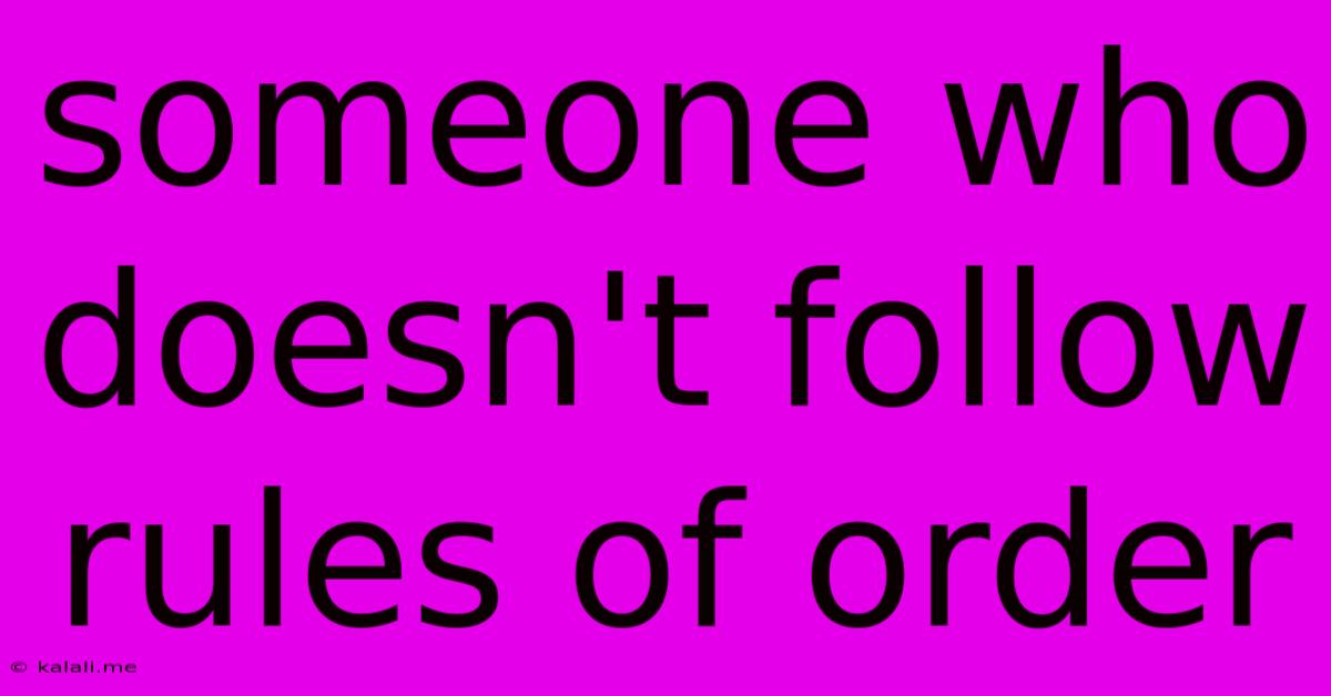 Someone Who Doesn't Follow Rules Of Order