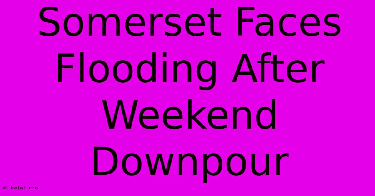 Somerset Faces Flooding After Weekend Downpour