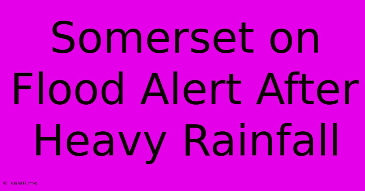 Somerset On Flood Alert After Heavy Rainfall