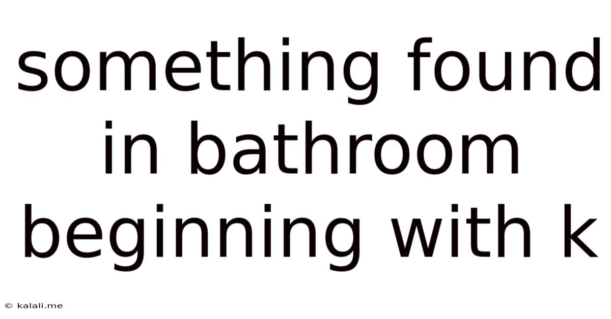 Something Found In Bathroom Beginning With K