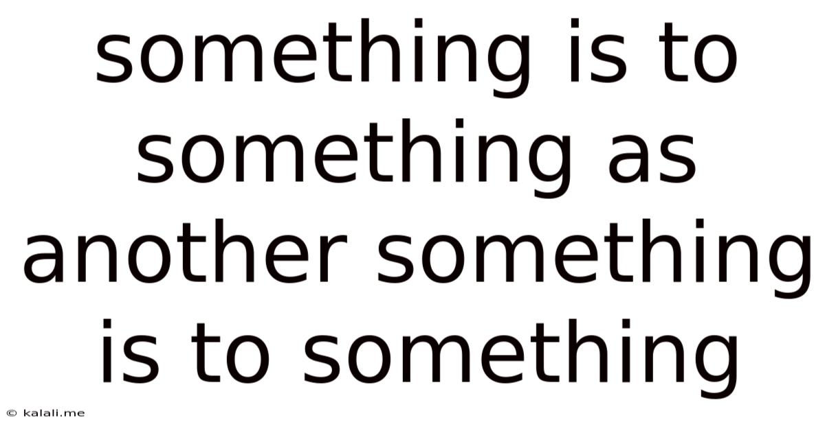 Something Is To Something As Another Something Is To Something