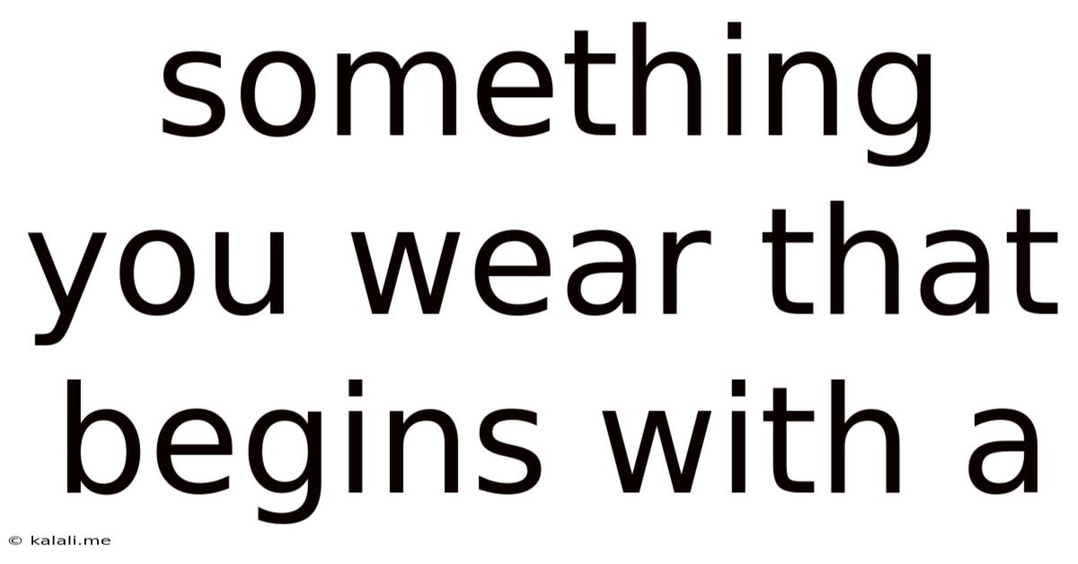 Something You Wear That Begins With A
