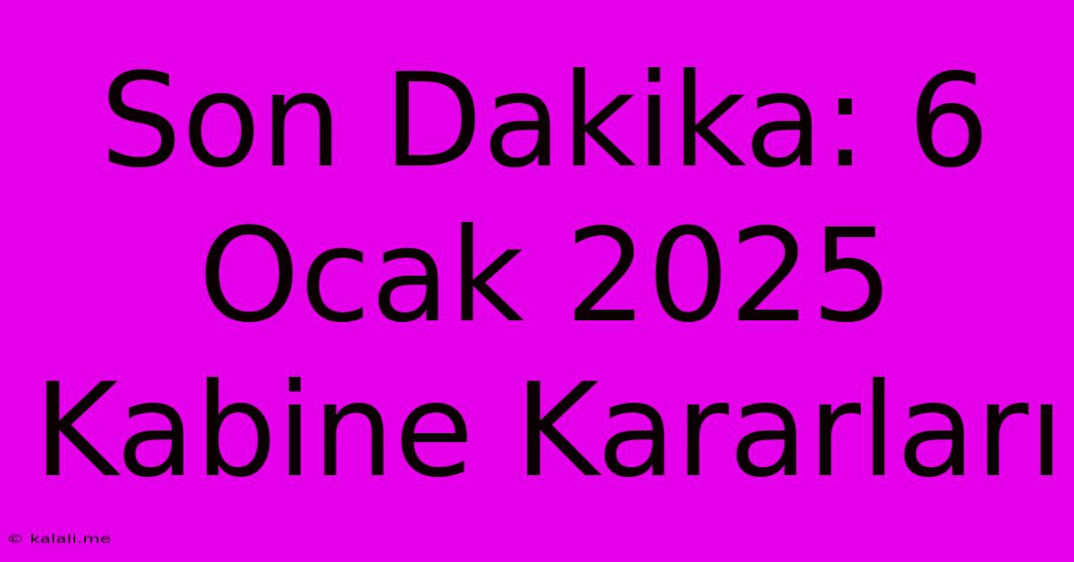 Son Dakika: 6 Ocak 2025 Kabine Kararları