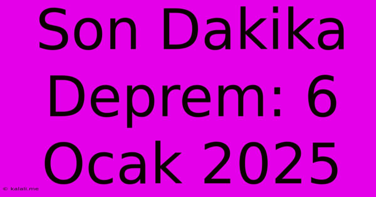 Son Dakika Deprem: 6 Ocak 2025