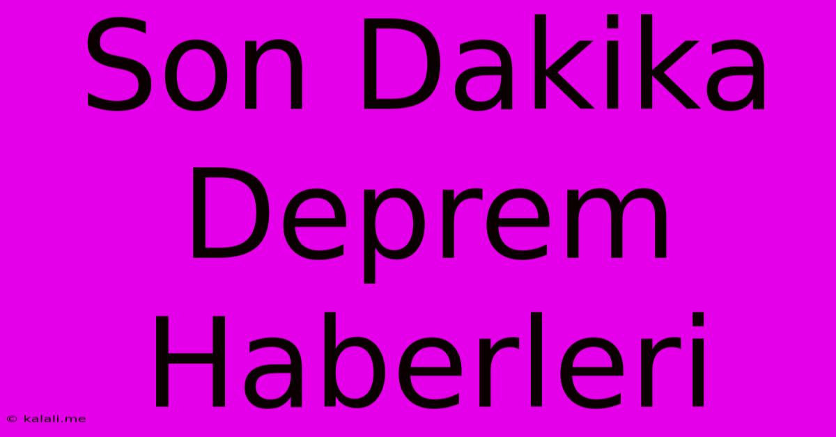 Son Dakika Deprem Haberleri