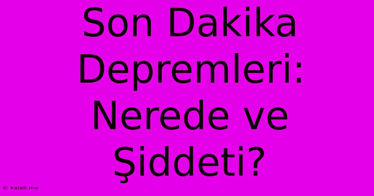 Son Dakika Depremleri: Nerede Ve Şiddeti?