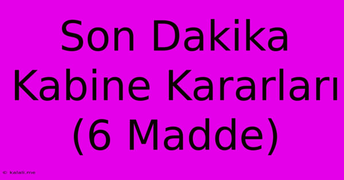 Son Dakika Kabine Kararları (6 Madde)