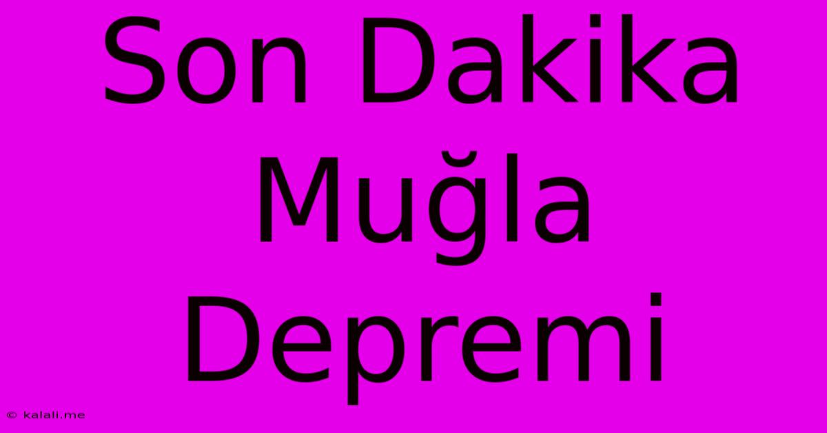 Son Dakika Muğla Depremi