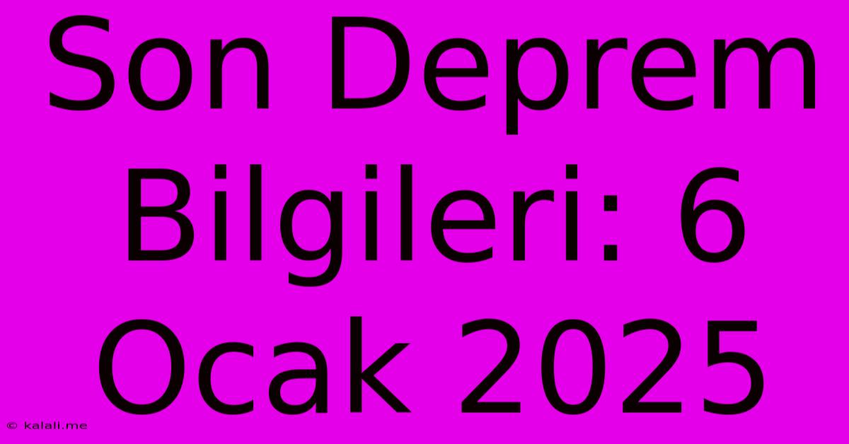 Son Deprem Bilgileri: 6 Ocak 2025