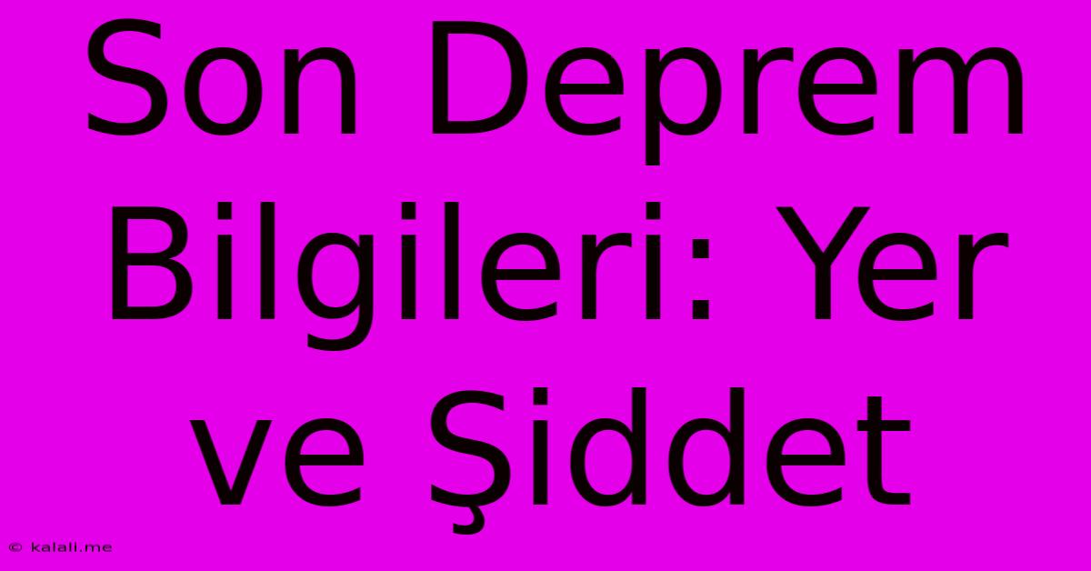 Son Deprem Bilgileri: Yer Ve Şiddet