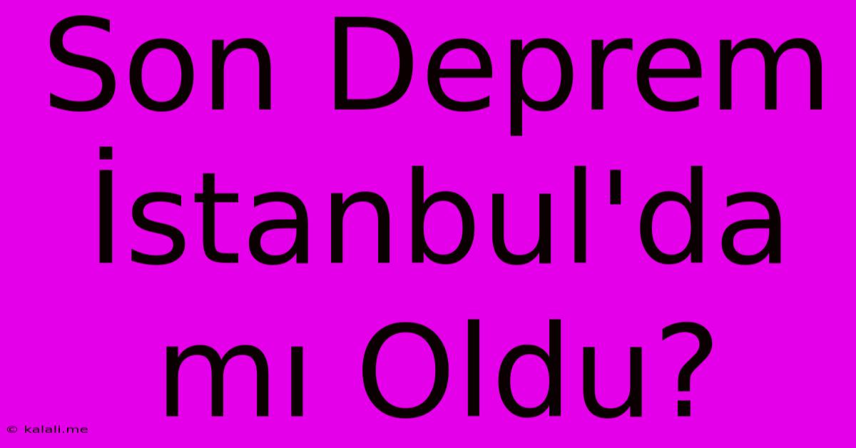 Son Deprem İstanbul'da Mı Oldu?