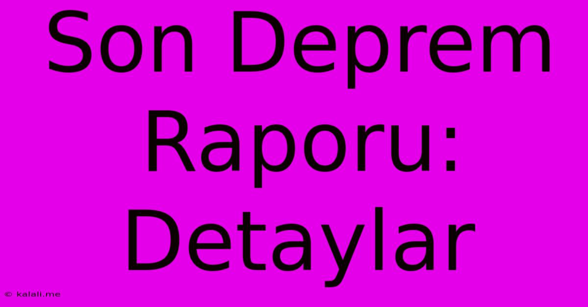 Son Deprem Raporu: Detaylar