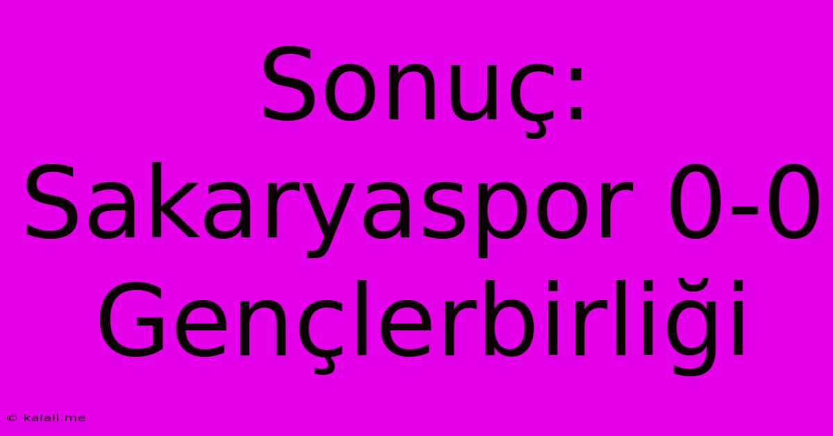 Sonuç: Sakaryaspor 0-0 Gençlerbirliği