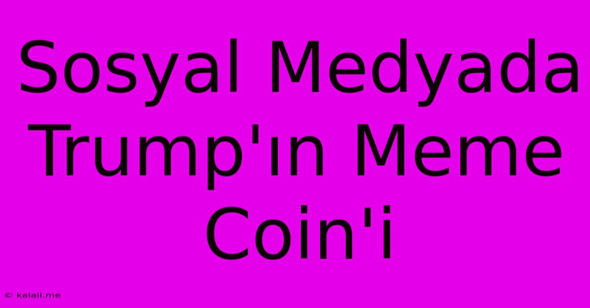 Sosyal Medyada Trump'ın Meme Coin'i