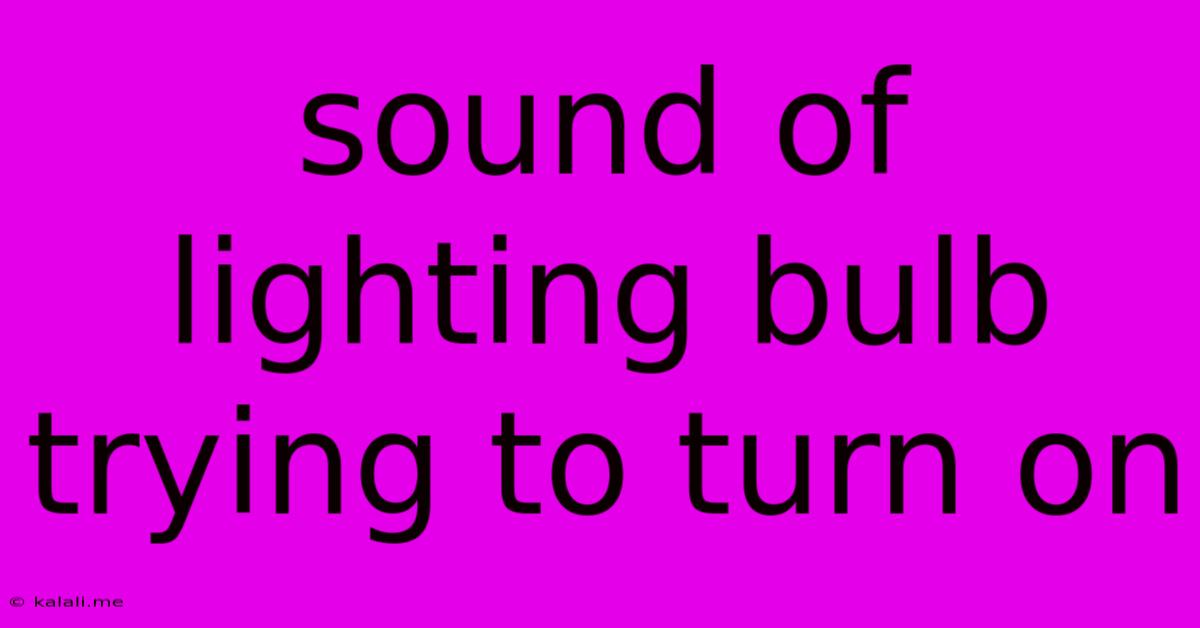 Sound Of Lighting Bulb Trying To Turn On