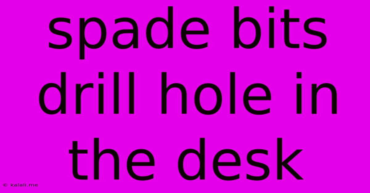 Spade Bits Drill Hole In The Desk