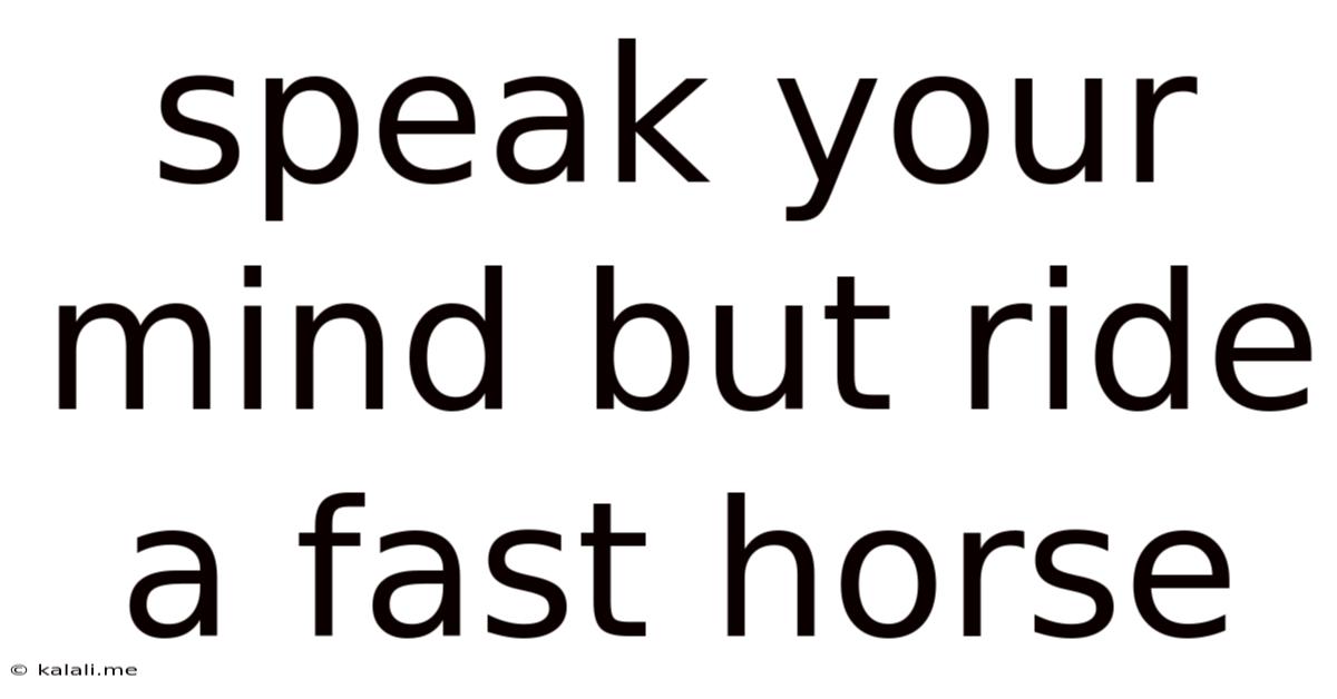 Speak Your Mind But Ride A Fast Horse