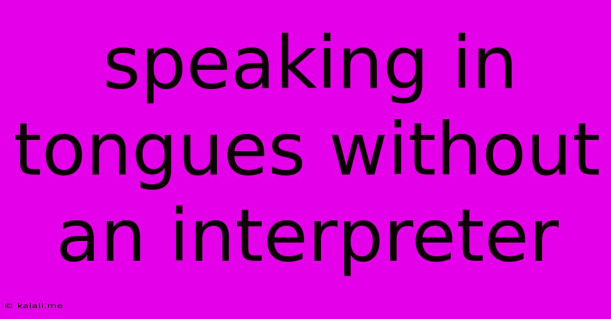 Speaking In Tongues Without An Interpreter