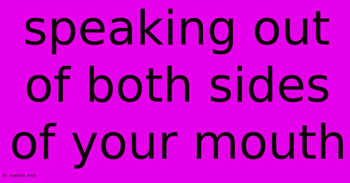 Speaking Out Of Both Sides Of Your Mouth