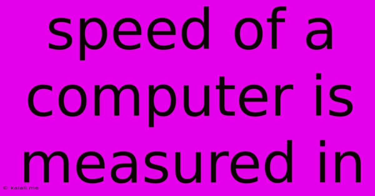 Speed Of A Computer Is Measured In