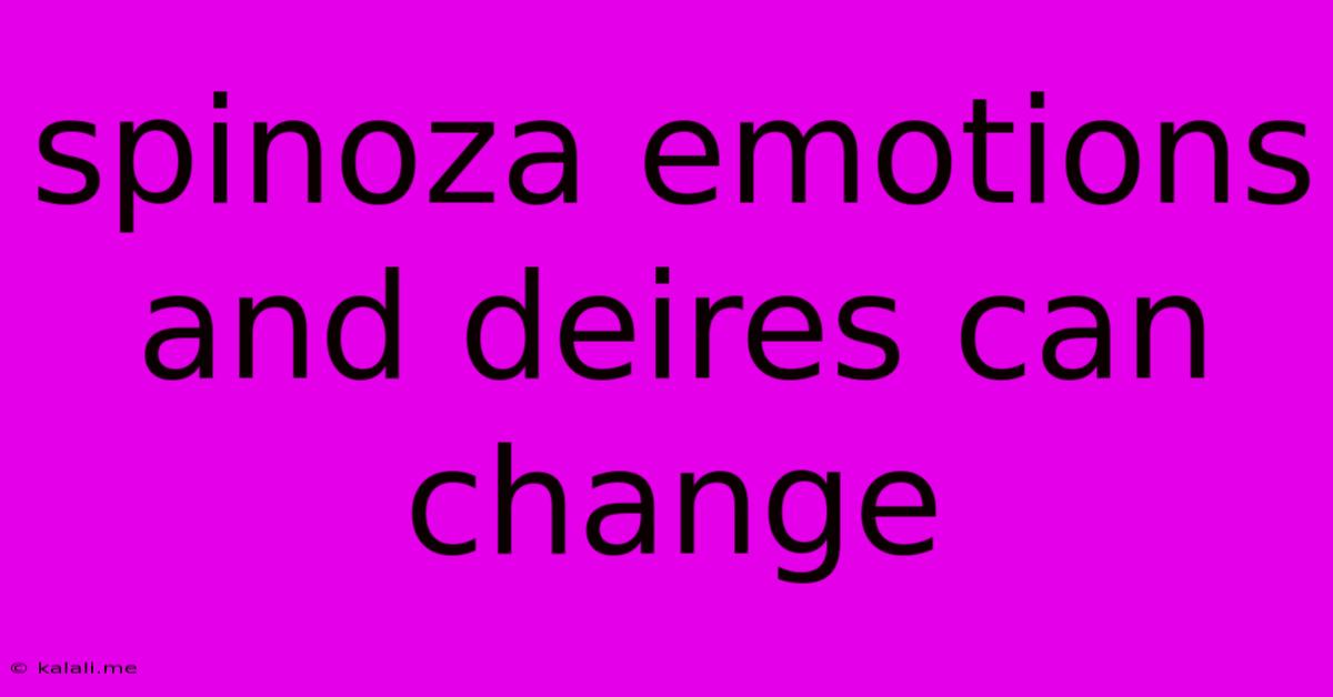 Spinoza Emotions And Deires Can Change