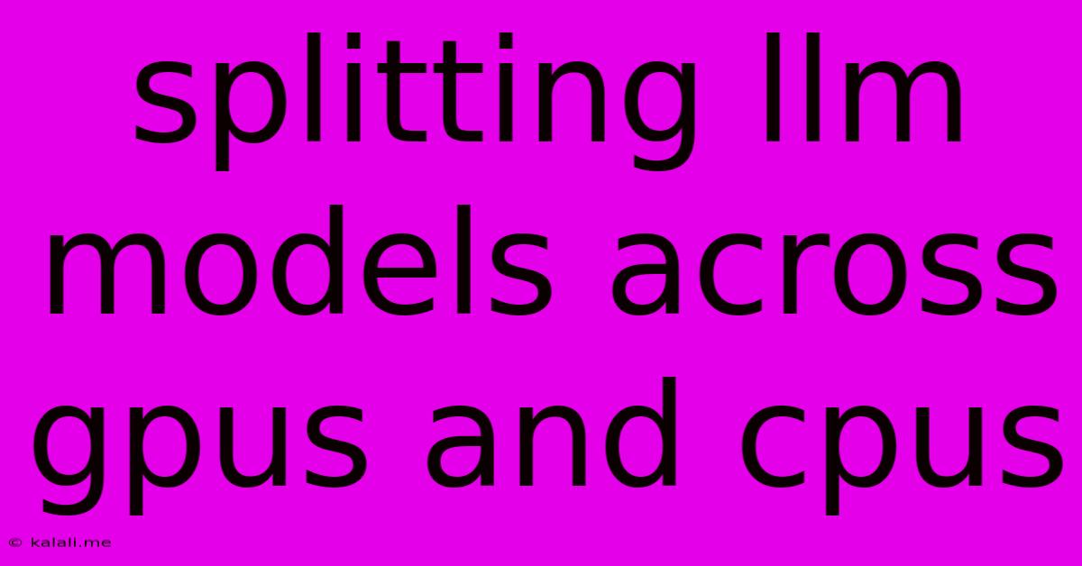 Splitting Llm Models Across Gpus And Cpus