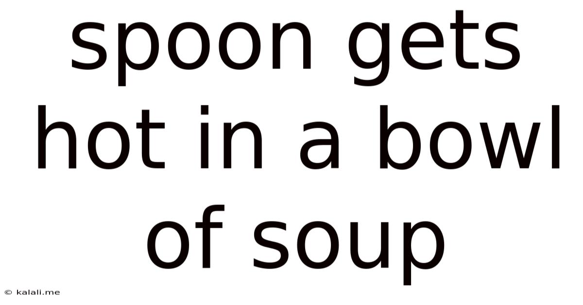 Spoon Gets Hot In A Bowl Of Soup