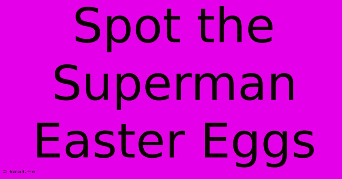 Spot The Superman Easter Eggs