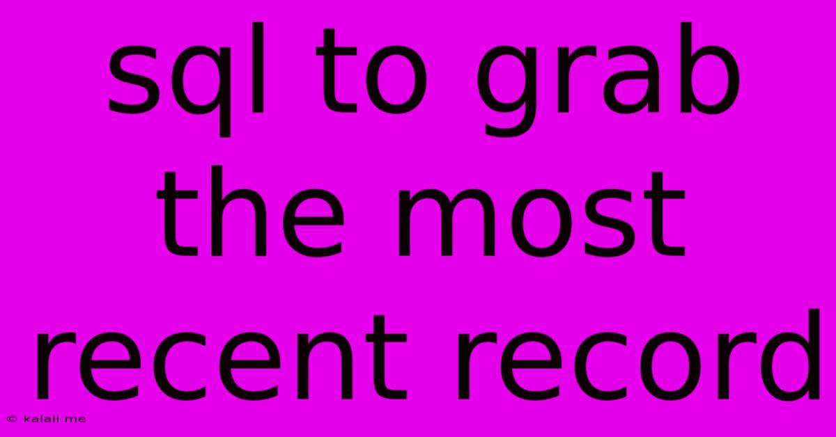 Sql To Grab The Most Recent Record