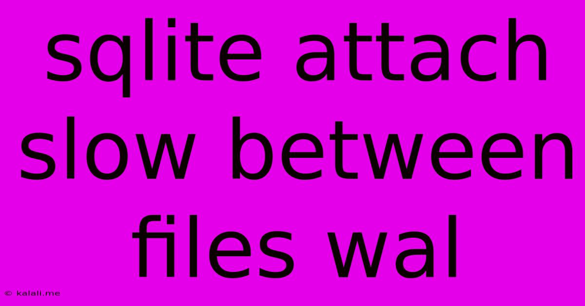 Sqlite Attach Slow Between Files Wal