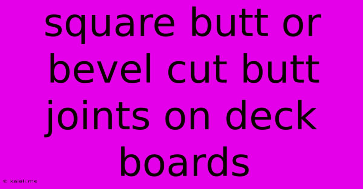 Square Butt Or Bevel Cut Butt Joints On Deck Boards