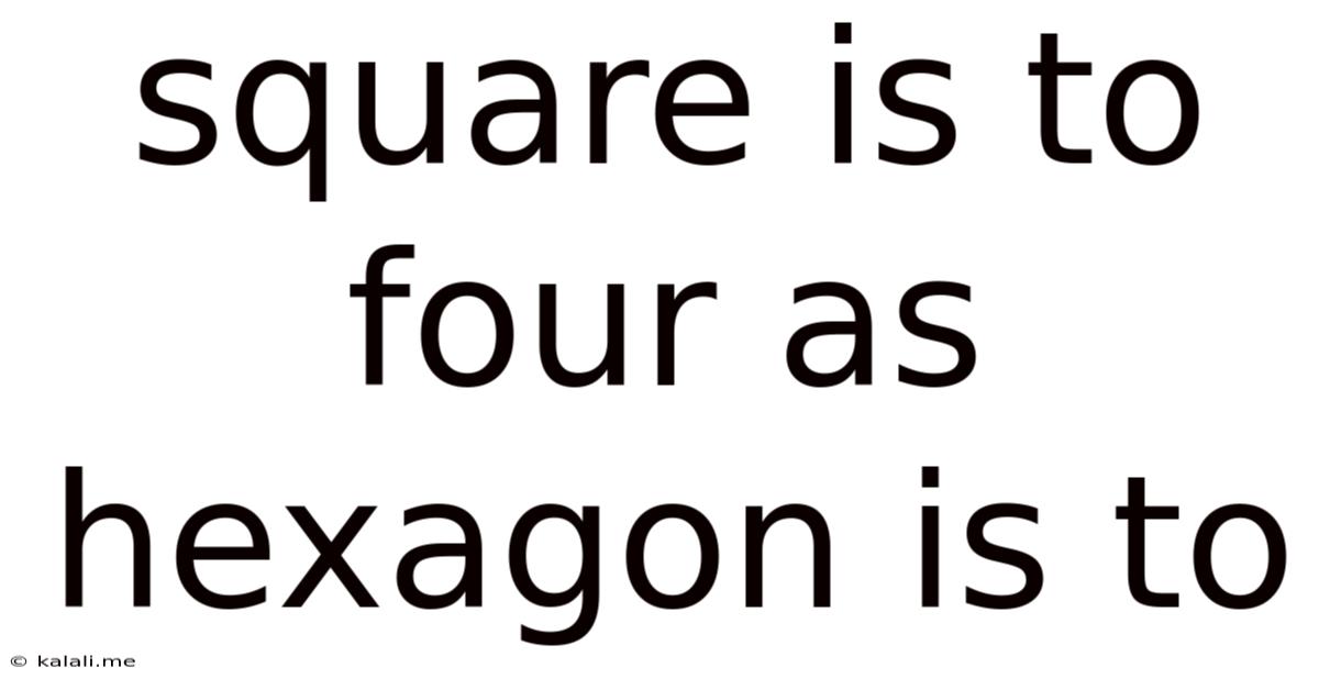 Square Is To Four As Hexagon Is To