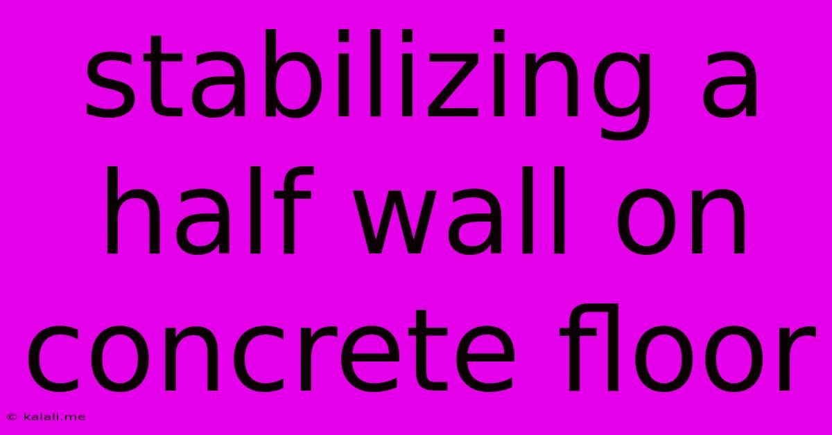 Stabilizing A Half Wall On Concrete Floor