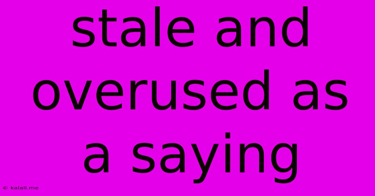 Stale And Overused As A Saying