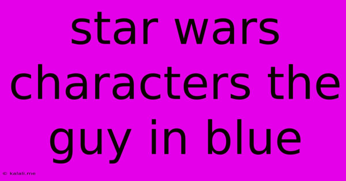 Star Wars Characters The Guy In Blue