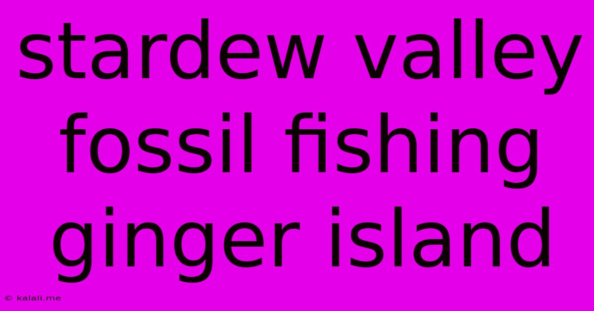 Stardew Valley Fossil Fishing Ginger Island