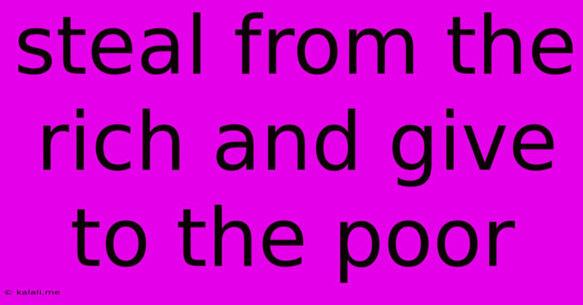 Steal From The Rich And Give To The Poor
