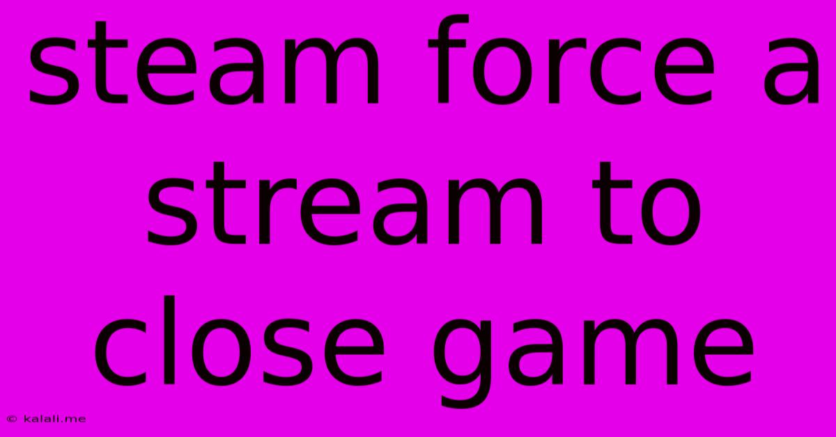 Steam Force A Stream To Close Game