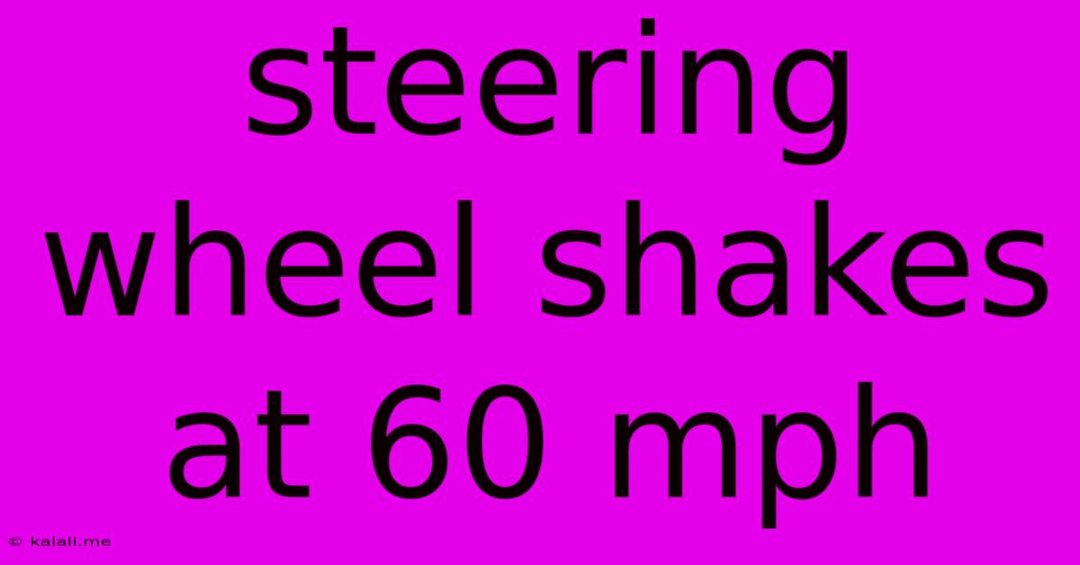 Steering Wheel Shakes At 60 Mph