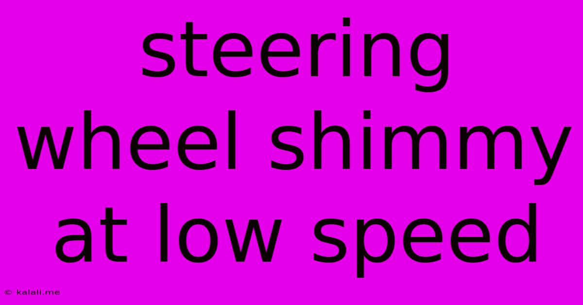 Steering Wheel Shimmy At Low Speed