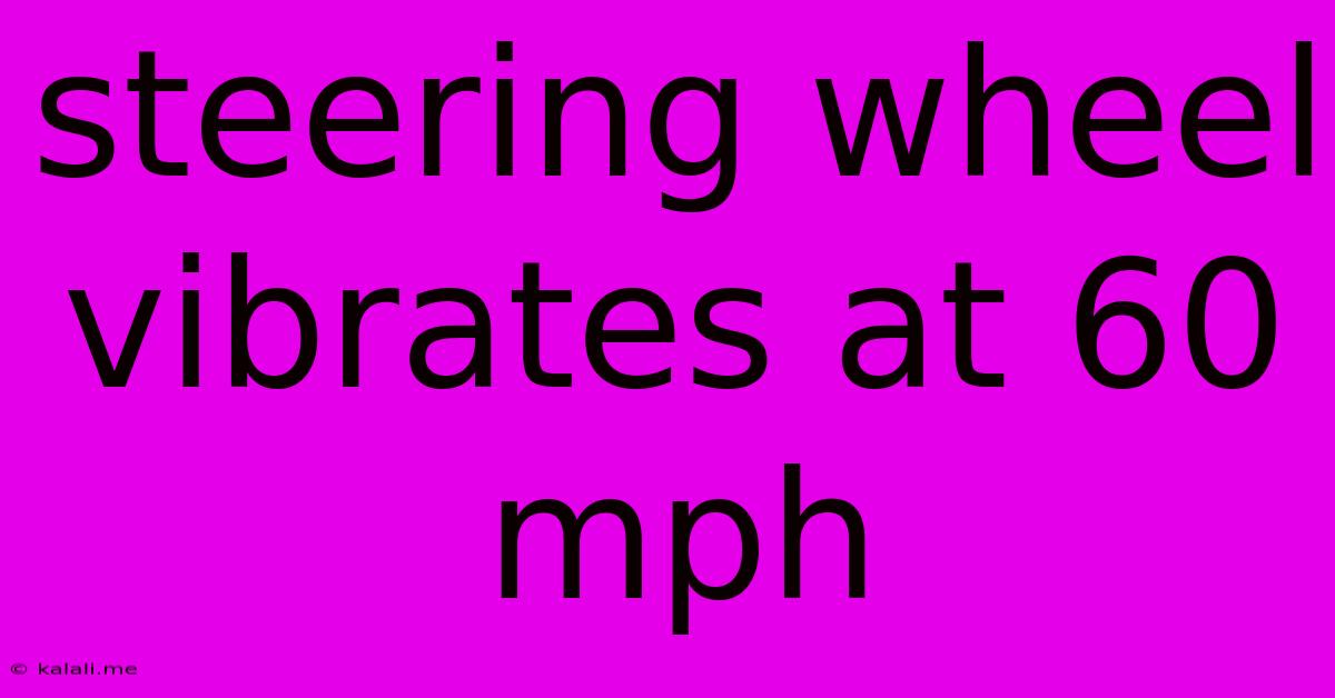 Steering Wheel Vibrates At 60 Mph