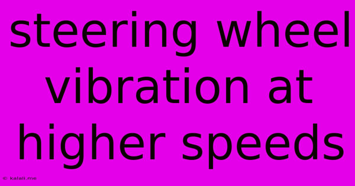 Steering Wheel Vibration At Higher Speeds