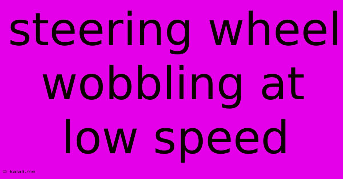 Steering Wheel Wobbling At Low Speed