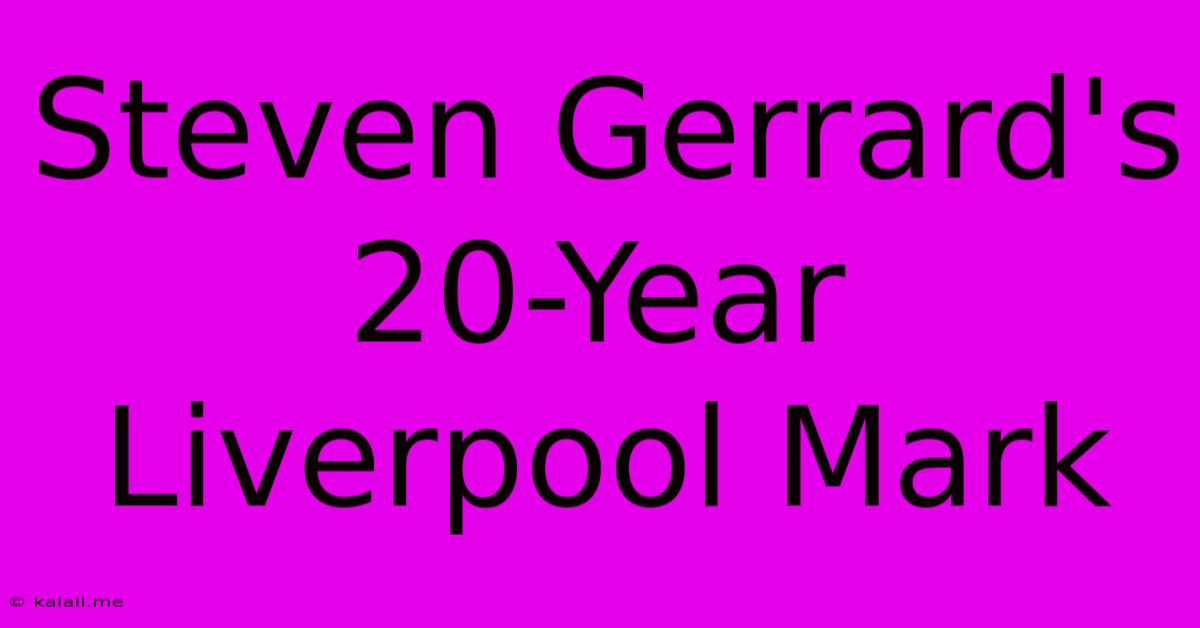 Steven Gerrard's 20-Year Liverpool Mark