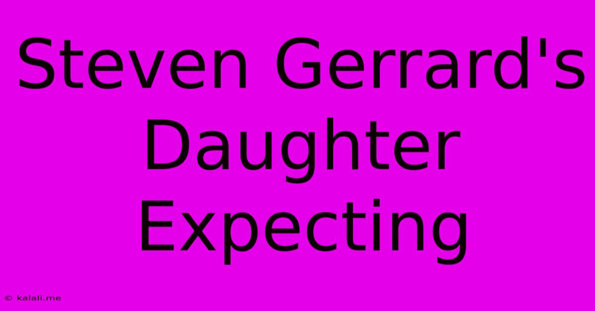 Steven Gerrard's Daughter Expecting