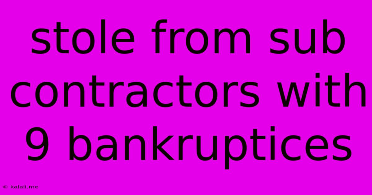 Stole From Sub Contractors With 9 Bankruptices