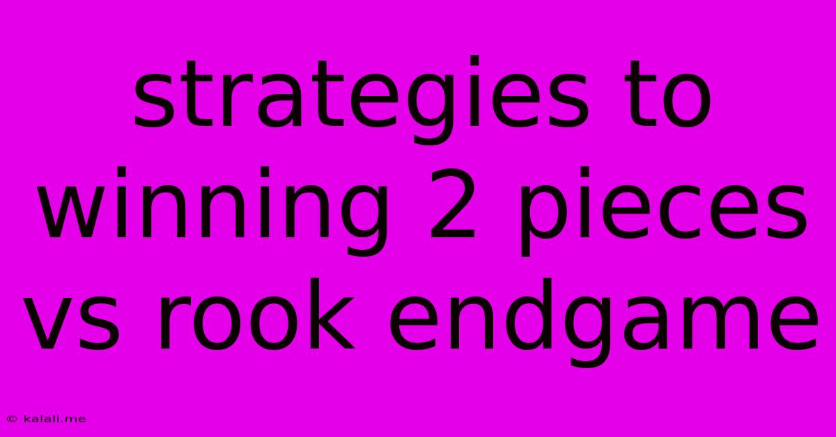 Strategies To Winning 2 Pieces Vs Rook Endgame